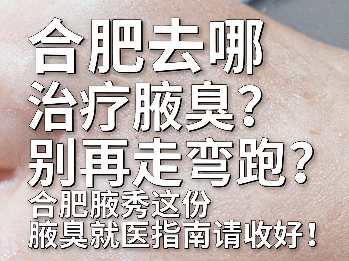 合肥去哪治疗腋臭?别再走弯路,合肥腋秀这份腋臭就医指南请收好! 合肥去哪治疗腋臭?别再走弯路,合肥腋秀这份腋臭就医指南请收好!
