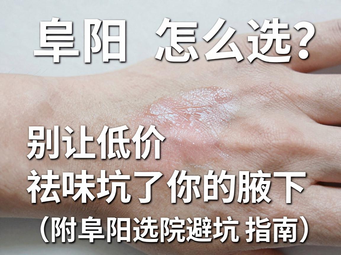 阜阳狐臭手术医院怎么选?别让低价祛味坑了你的腋下(附阜阳选院避坑指南) 阜阳狐臭手术医院怎么选?别让低价祛味坑了你的腋下(附阜阳选院避坑指南)