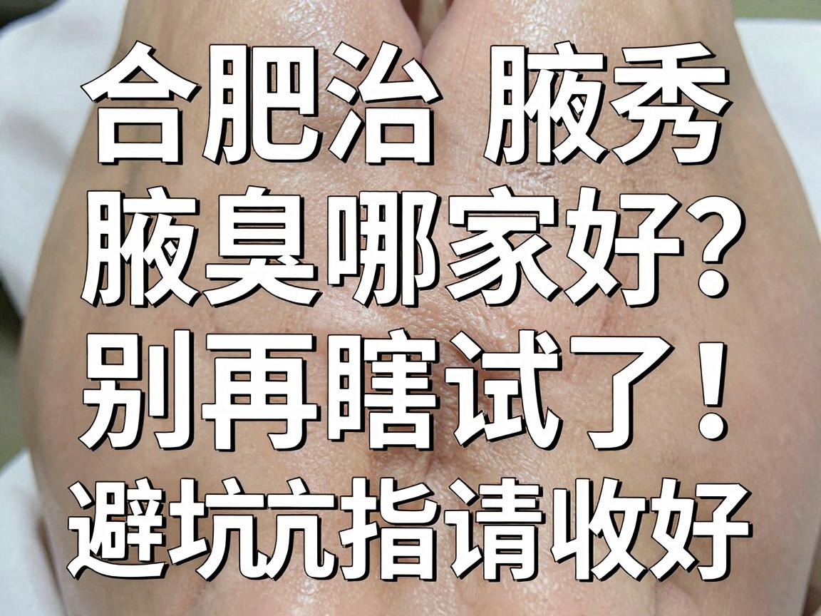 合肥治腋臭哪家好?别再瞎试了,合肥腋秀这份避坑指南请收好 合肥治腋臭哪家好?别再瞎试了,合肥腋秀这份避坑指南请收好