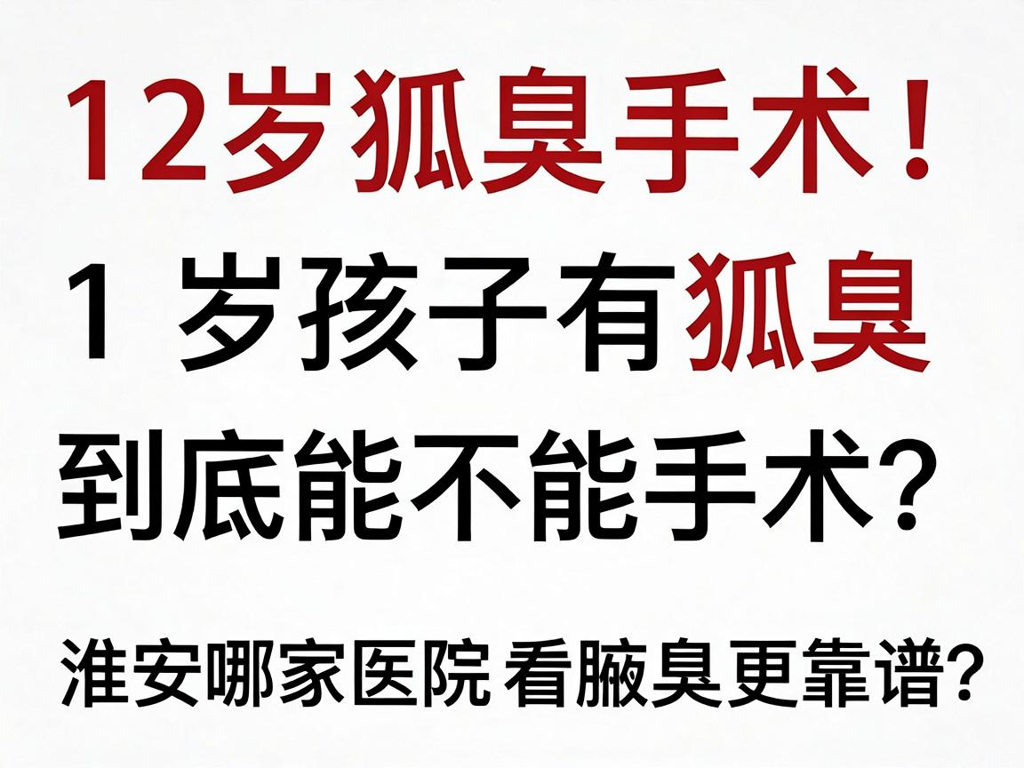 12岁孩子有狐臭,到底能不能手术?淮南哪家医院看腋臭更靠谱?12岁狐臭手术别冲动! 12岁孩子有狐臭,到底能不能手术?淮南哪家医院看腋臭更靠谱?12岁狐臭手术别冲动!