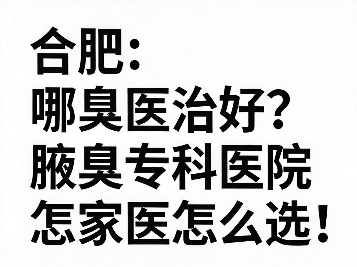 合肥腋臭治疗哪家医院好?腋臭专科医院怎么选,看完这篇再决定 合肥腋臭治疗哪家医院好?腋臭专科医院怎么选,看完这篇再决定