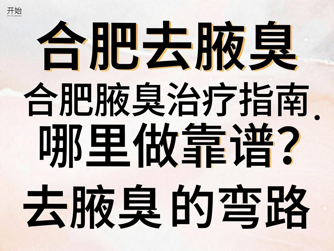 合肥去腋臭哪里做靠谱?这份合肥腋臭治疗指南,帮你避开去腋臭的弯路
开始) 合肥去腋臭哪里做靠谱?这份合肥腋臭治疗指南,帮你避开去腋臭的弯路
开始)