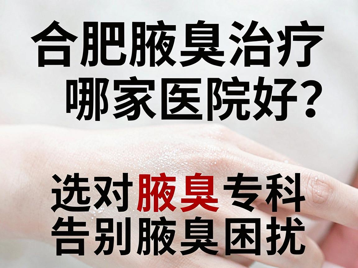 合肥腋臭治疗哪家医院好?选对腋臭专科,告别腋臭困扰 合肥腋臭治疗哪家医院好?选对腋臭专科,告别腋臭困扰