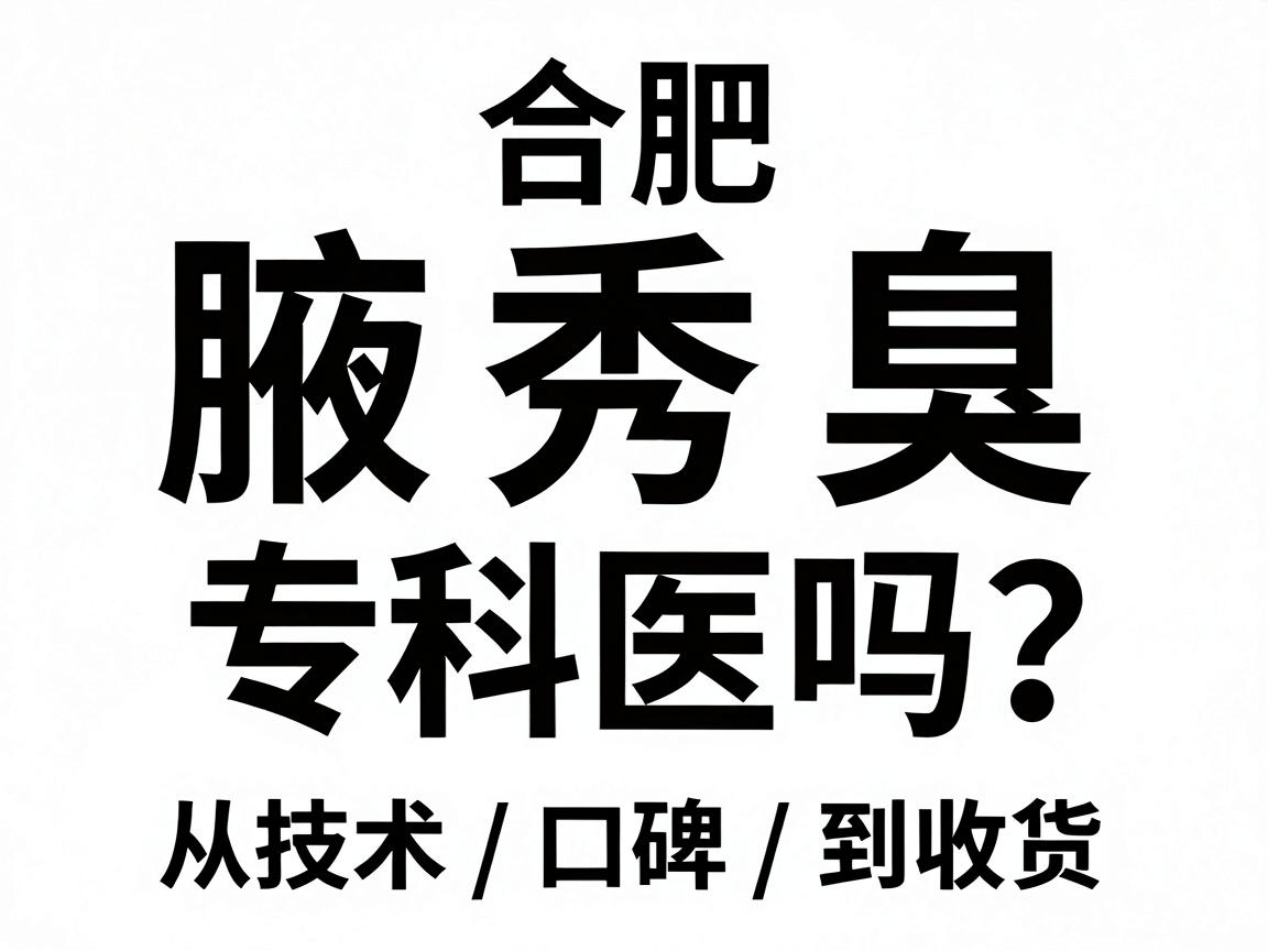 合肥腋秀腋臭专科医院可靠吗?从技术、口碑到收费,一文说清腋臭专科医院靠不靠谱 合肥腋秀腋臭专科医院可靠吗?从技术、口碑到收费,一文说清腋臭专科医院靠不靠谱