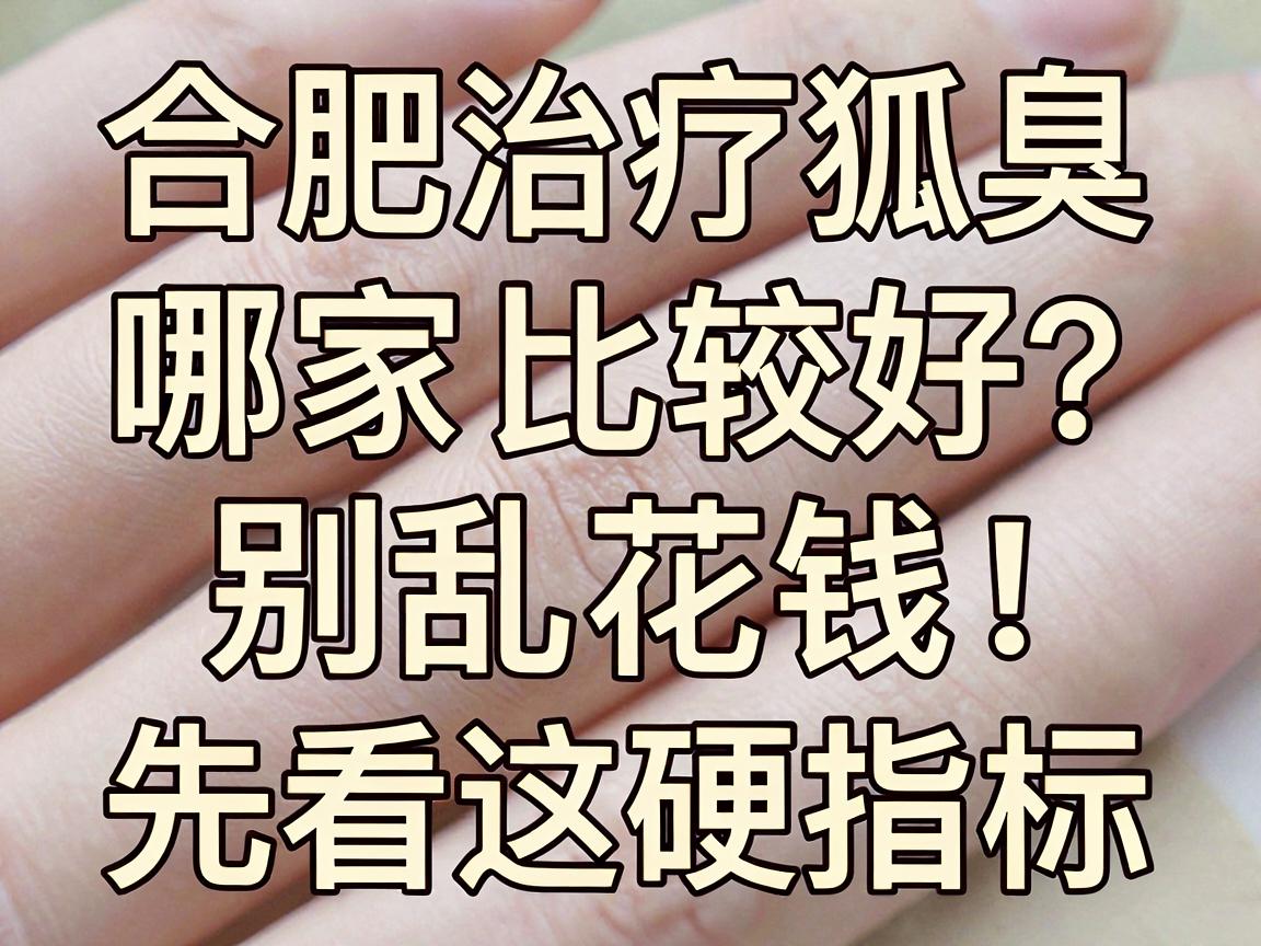 合肥治疗狐臭医院哪家比较好?别乱花钱,先看这3个硬指标 合肥治疗狐臭医院哪家比较好?别乱花钱,先看这3个硬指标