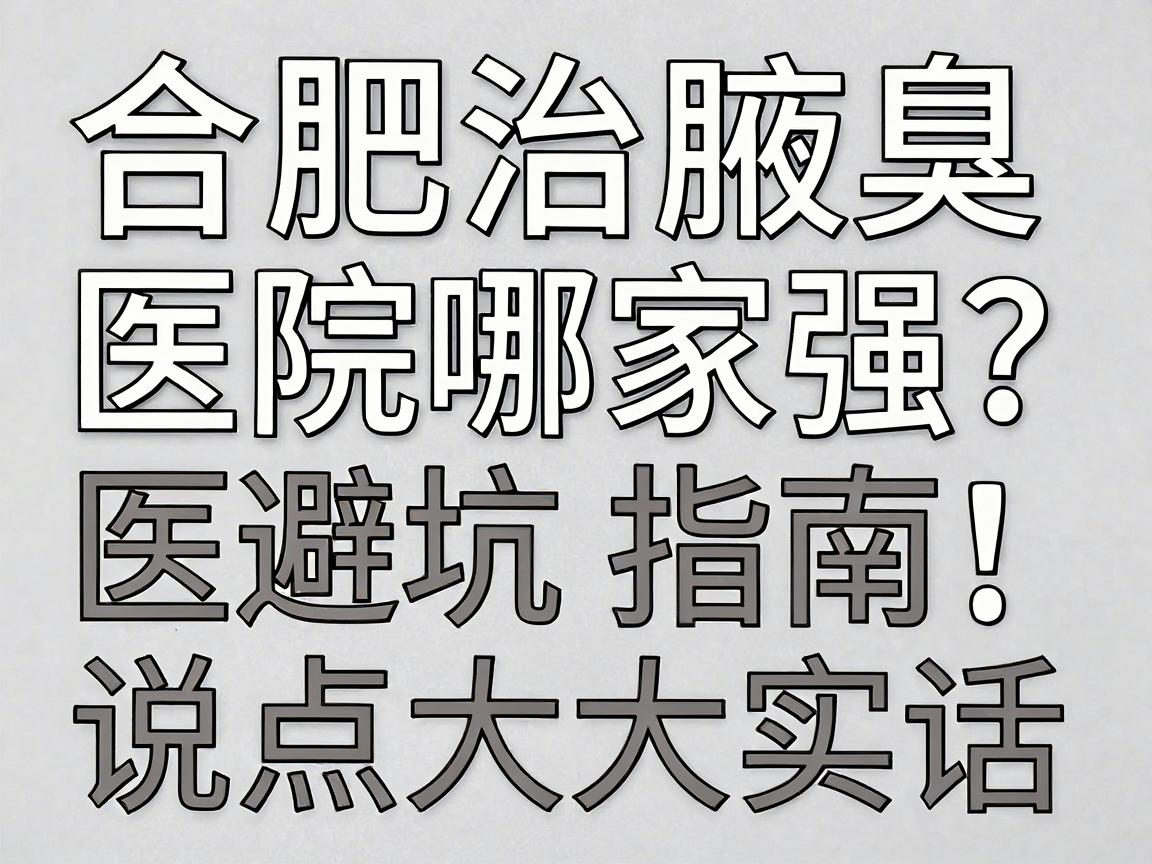 合肥治腋臭的医院哪家强?这份合肥腋臭医院避坑指南,说点大实话 合肥治腋臭的医院哪家强?这份合肥腋臭医院避坑指南,说点大实话