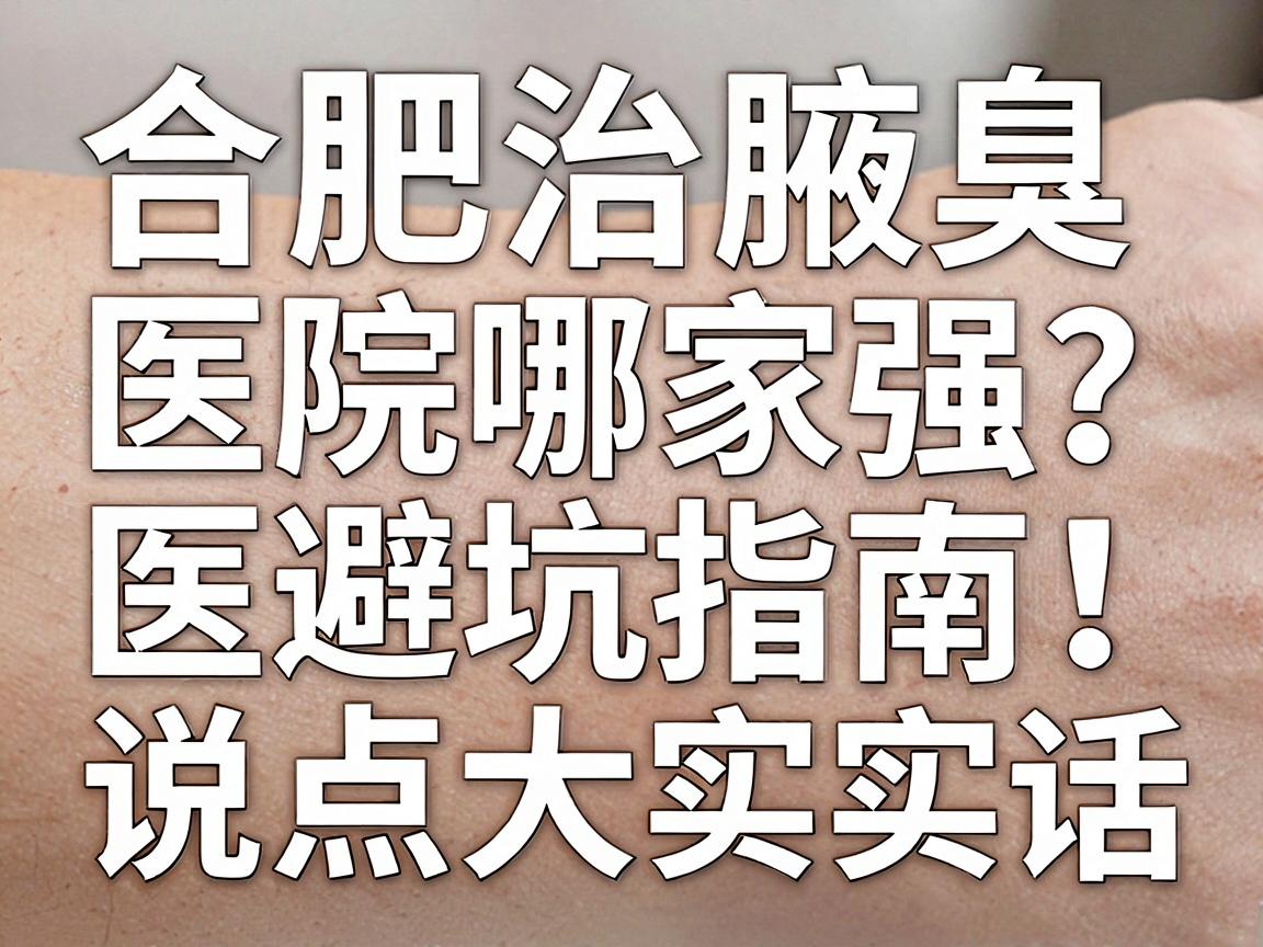 合肥治腋臭的医院哪家强?这份合肥腋臭医院避坑指南,说点大实话 合肥治腋臭的医院哪家强?这份合肥腋臭医院避坑指南,说点大实话