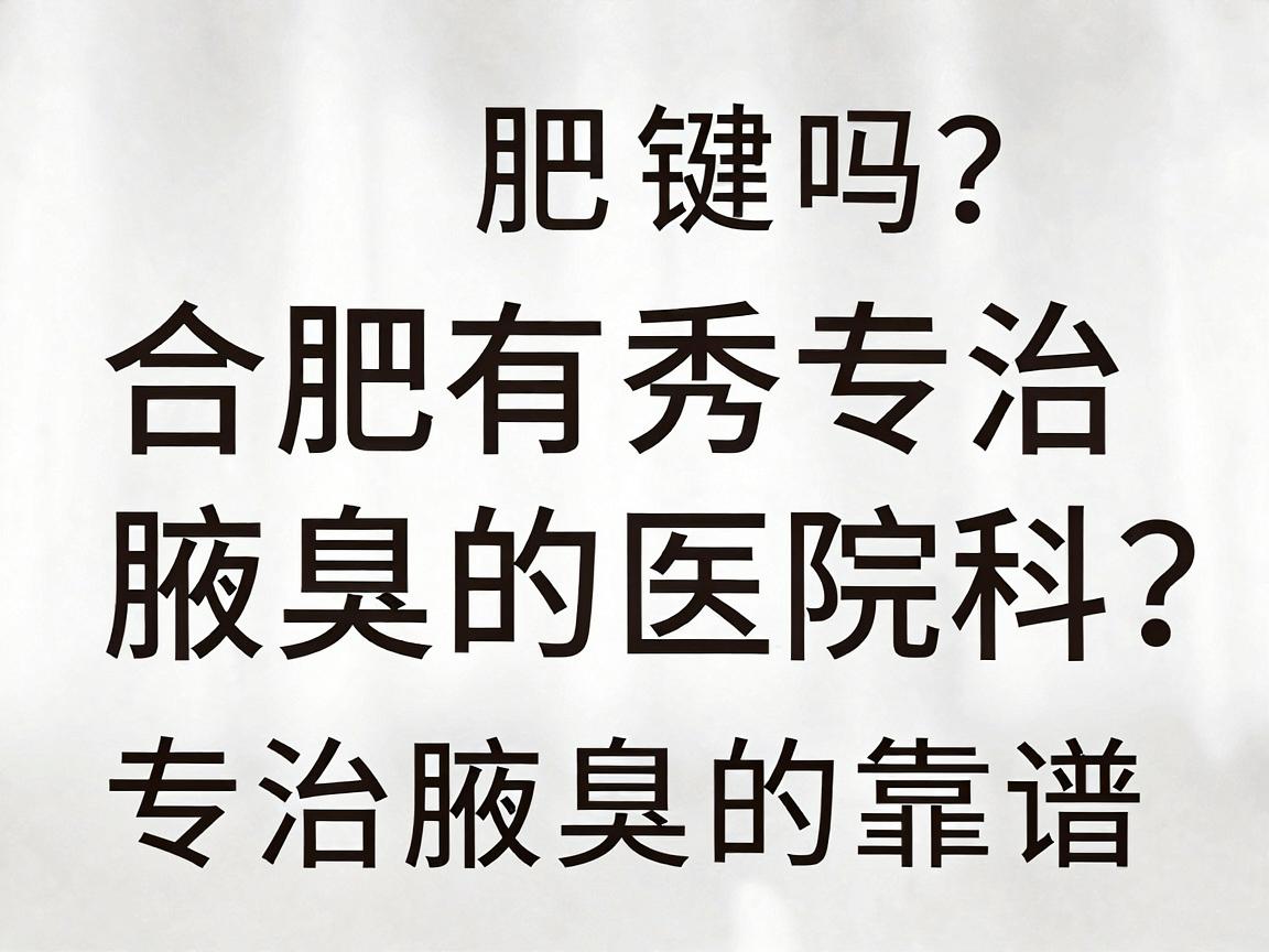 合肥有专治腋臭的医院吗?合肥腋秀腋臭专科,专治腋臭的靠谱选择 合肥有专治腋臭的医院吗?合肥腋秀腋臭专科,专治腋臭的靠谱选择