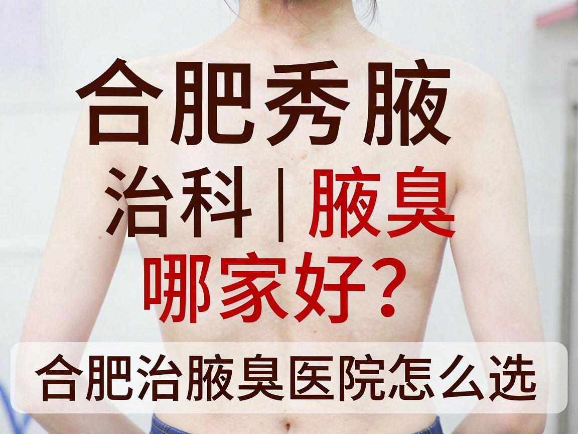 合肥腋秀腋臭专科|治腋臭哪家好?合肥治腋臭医院怎么选,这篇说透 合肥腋秀腋臭专科|治腋臭哪家好?合肥治腋臭医院怎么选,这篇说透