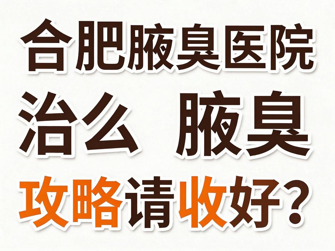 合肥治腋臭医院怎么选?这份合肥腋臭医院攻略请收好 合肥治腋臭医院怎么选?这份合肥腋臭医院攻略请收好