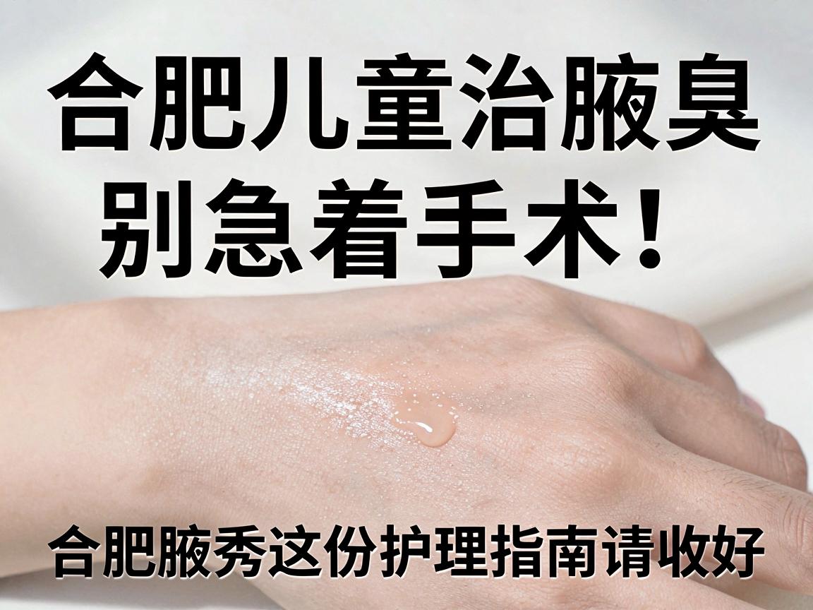 合肥儿童治腋臭,别急着手术!合肥腋秀这份护理指南请收好 合肥儿童治腋臭,别急着手术!合肥腋秀这份护理指南请收好