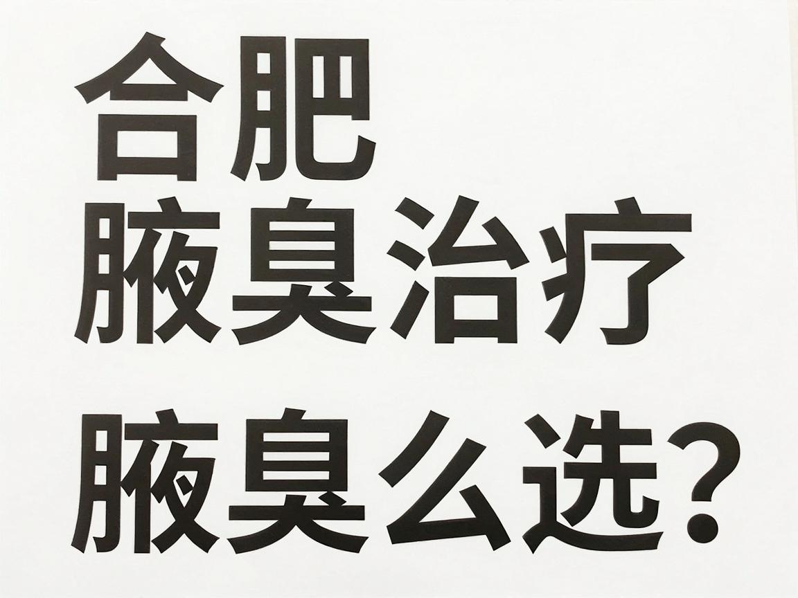 合肥腋臭治疗医院怎么选?专业腋臭医院名单与避坑指南 合肥腋臭治疗医院怎么选?专业腋臭医院名单与避坑指南