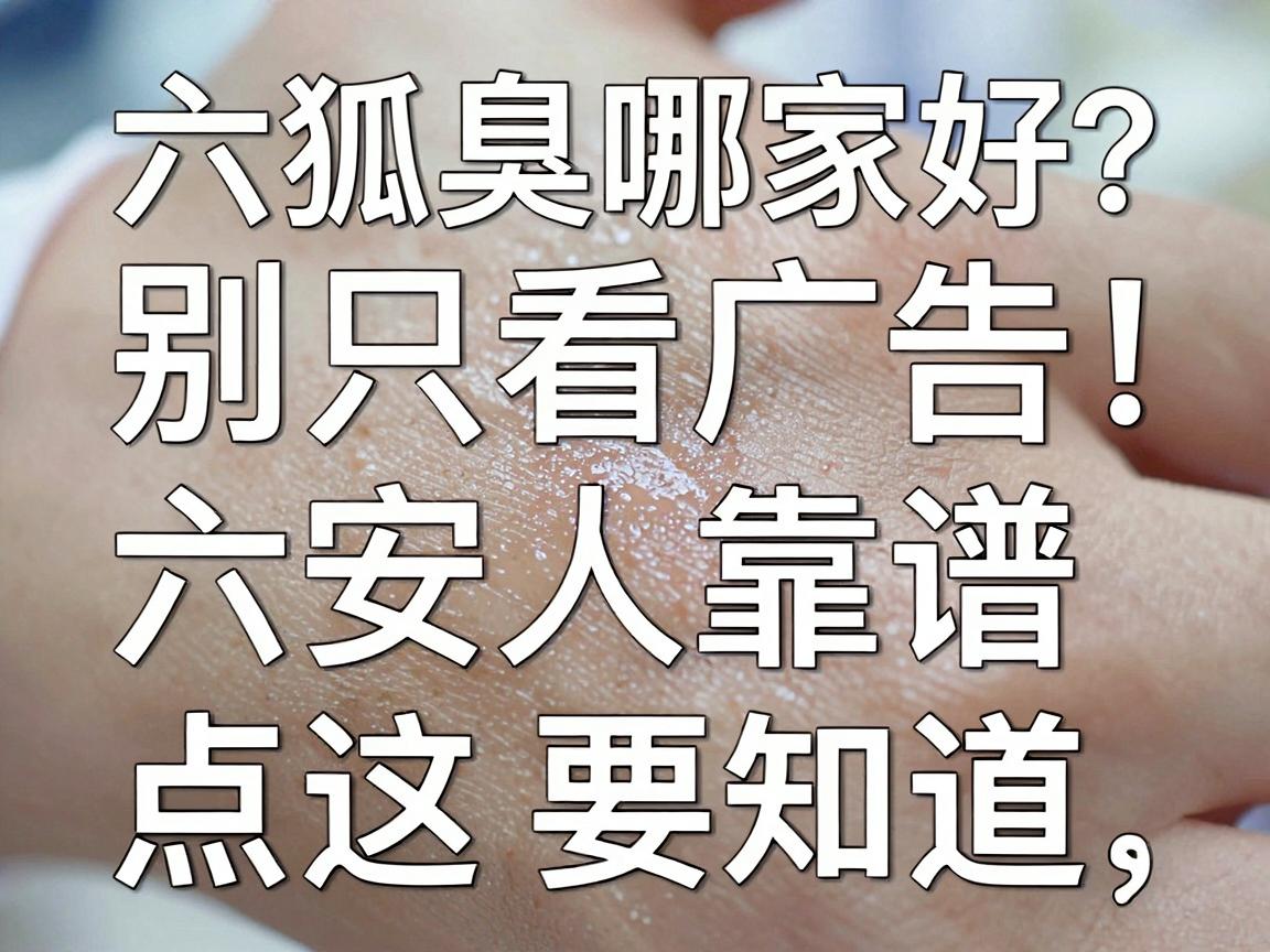 六安狐臭医院哪家好?别只看广告,六安人靠谱祛臭的这几点真相要知道 六安狐臭医院哪家好?别只看广告,六安人靠谱祛臭的这几点真相要知道