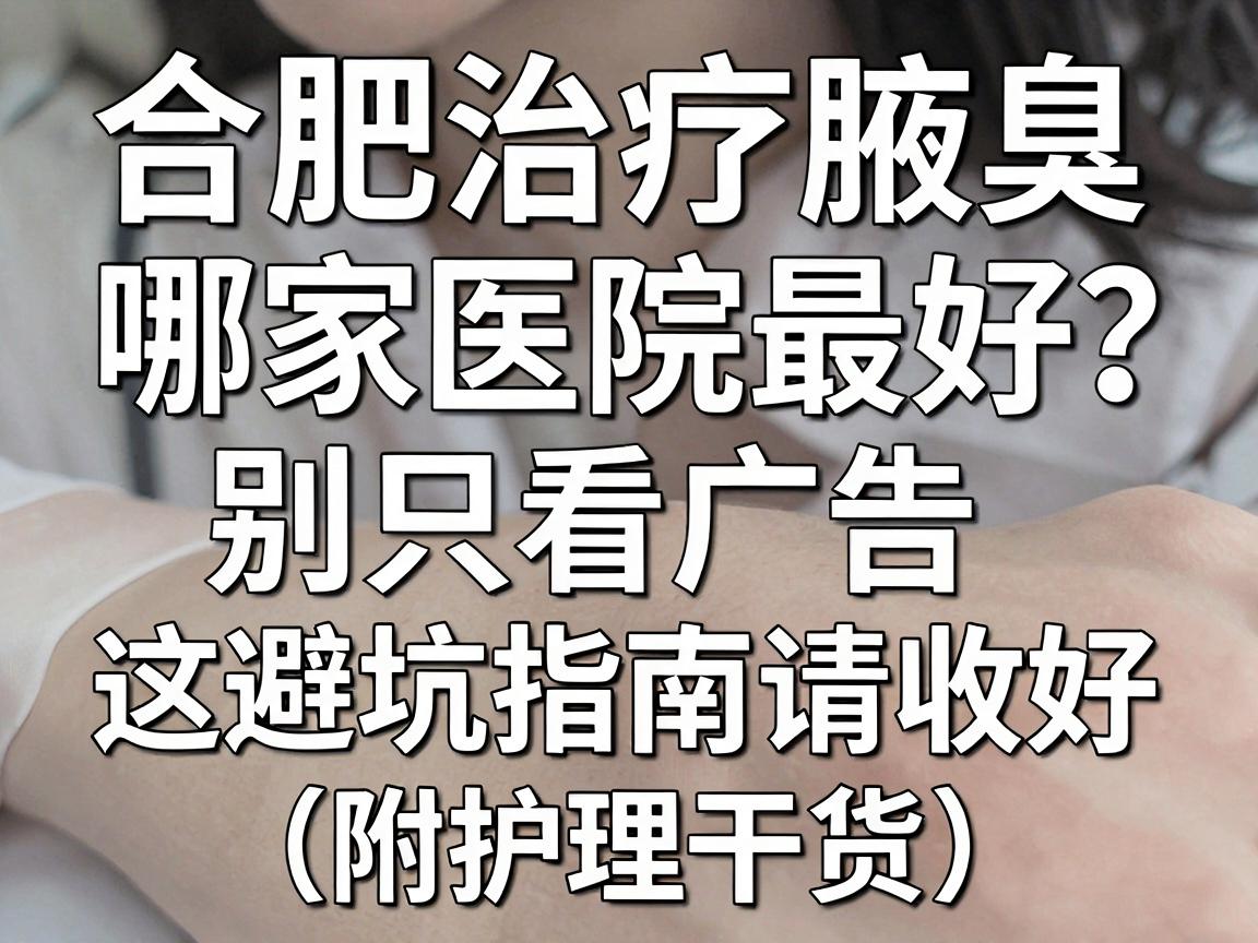合肥治疗腋臭哪家医院最好?别只看广告,这份避坑指南请收好(附护理干货) 合肥治疗腋臭哪家医院最好?别只看广告,这份避坑指南请收好(附护理干货)