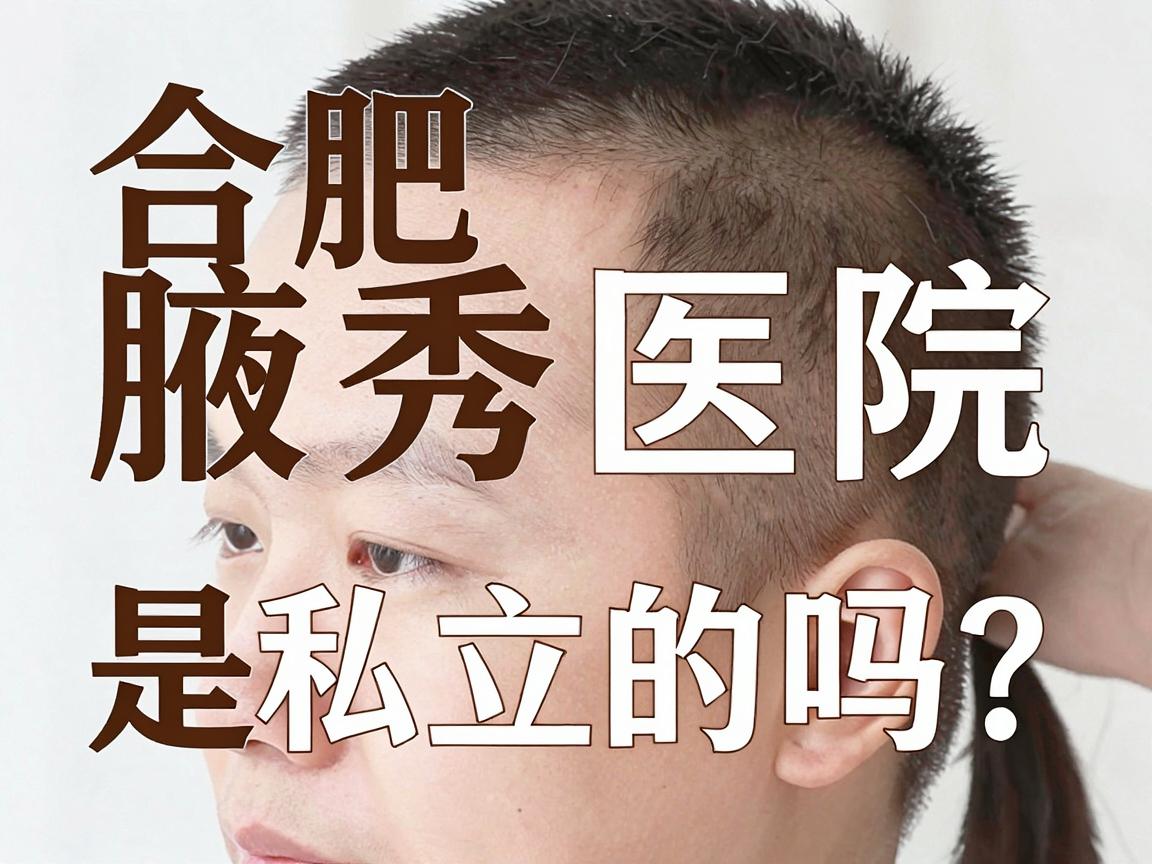 合肥腋秀医院是私立的吗?深度解析腋秀医院性质与腋臭治疗真相 合肥腋秀医院是私立的吗?深度解析腋秀医院性质与腋臭治疗真相