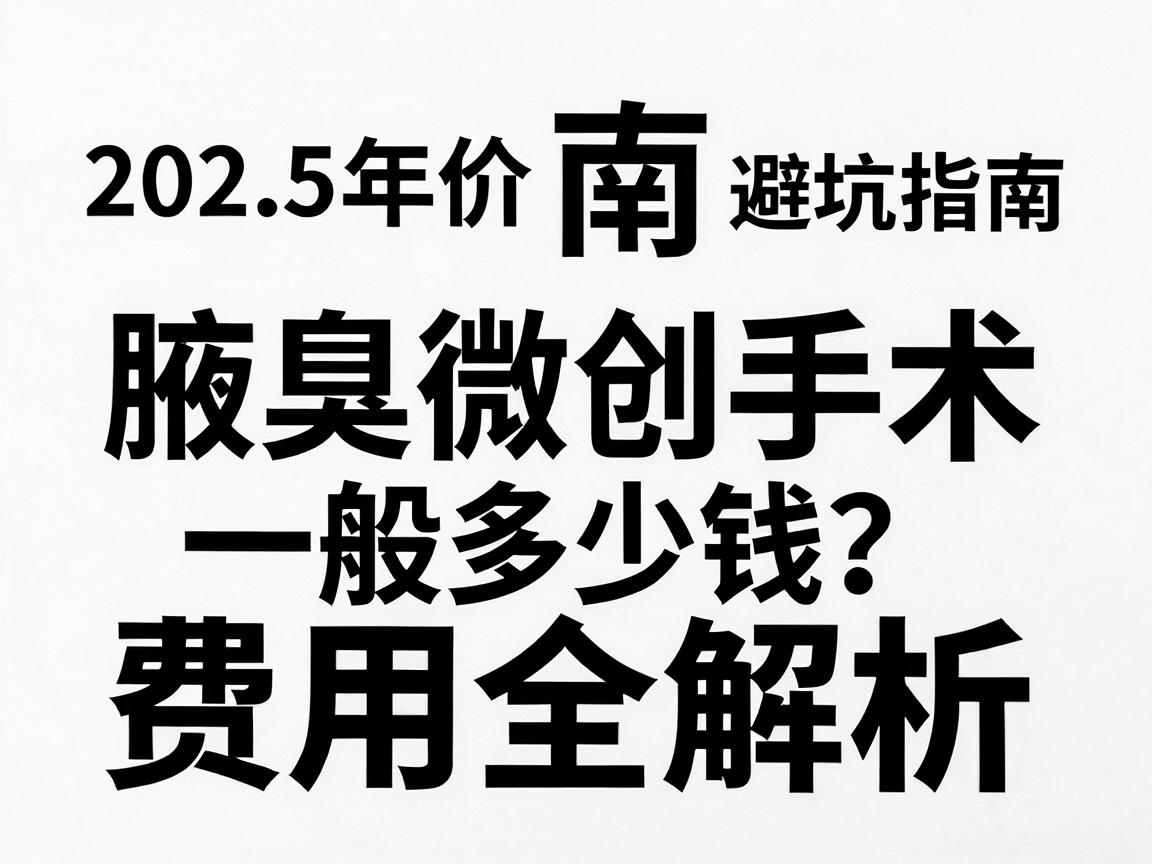 淮南腋臭微创手术一般多少钱?2025年价格明细与避坑指南,腋臭微创手术费用全解析 淮南腋臭微创手术一般多少钱?2025年价格明细与避坑指南,腋臭微创手术费用全解析