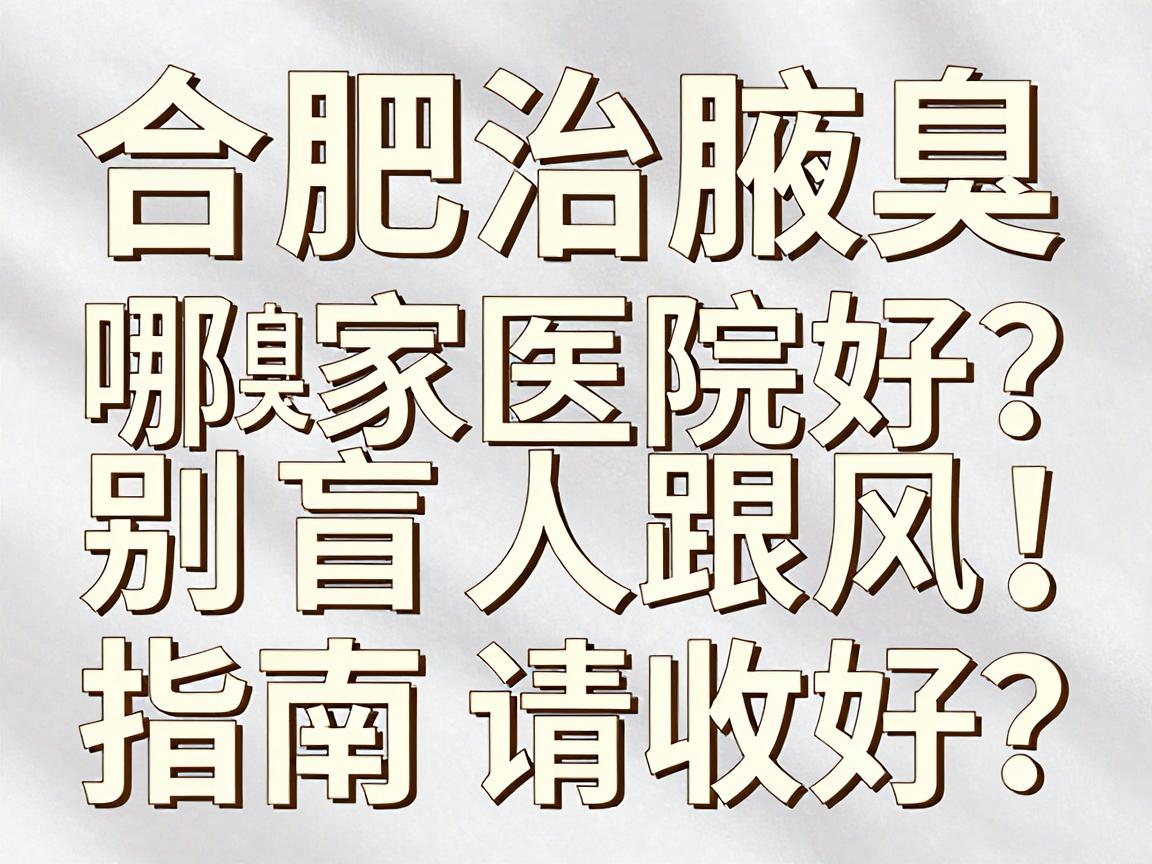 合肥治腋臭哪家医院好?别盲目跟风,这份合肥腋臭医院选择指南请收好 合肥治腋臭哪家医院好?别盲目跟风,这份合肥腋臭医院选择指南请收好