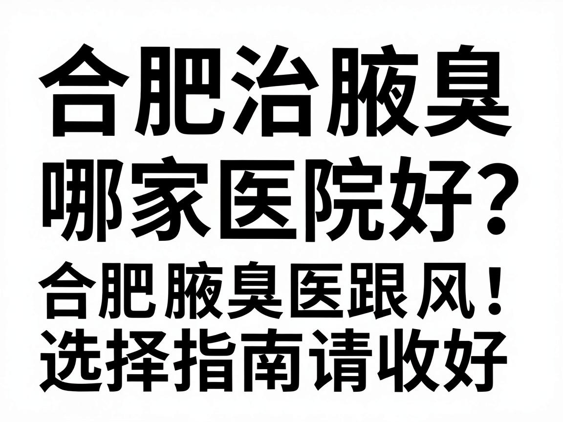 合肥治腋臭哪家医院好?别盲目跟风,这份合肥腋臭医院选择指南请收好 合肥治腋臭哪家医院好?别盲目跟风,这份合肥腋臭医院选择指南请收好