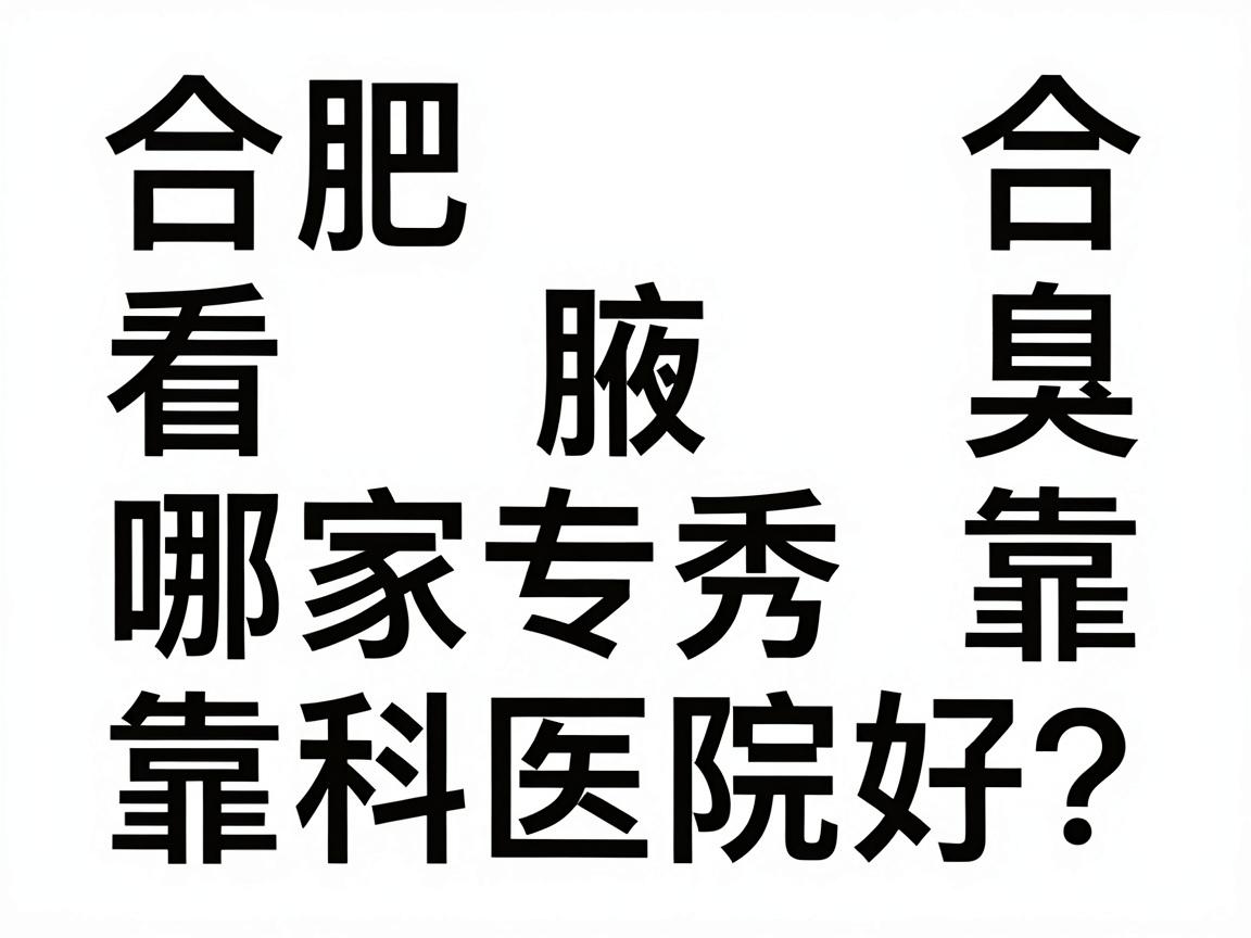 合肥看腋臭哪家医院好?合肥腋秀专科靠谱吗?一篇讲透选院逻辑 合肥看腋臭哪家医院好?合肥腋秀专科靠谱吗?一篇讲透选院逻辑