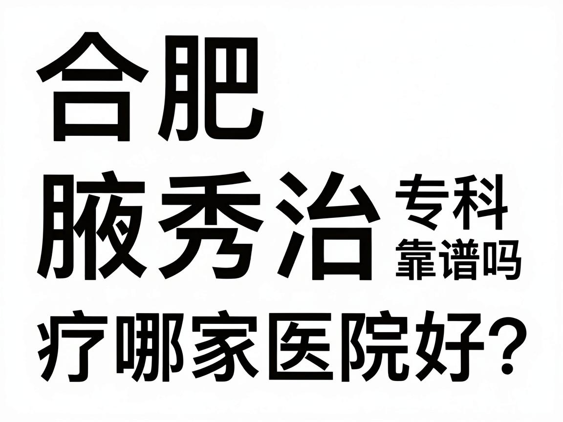 合肥腋臭治疗哪家医院好?合肥腋秀专科靠谱吗?一篇讲透选择逻辑 合肥腋臭治疗哪家医院好?合肥腋秀专科靠谱吗?一篇讲透选择逻辑