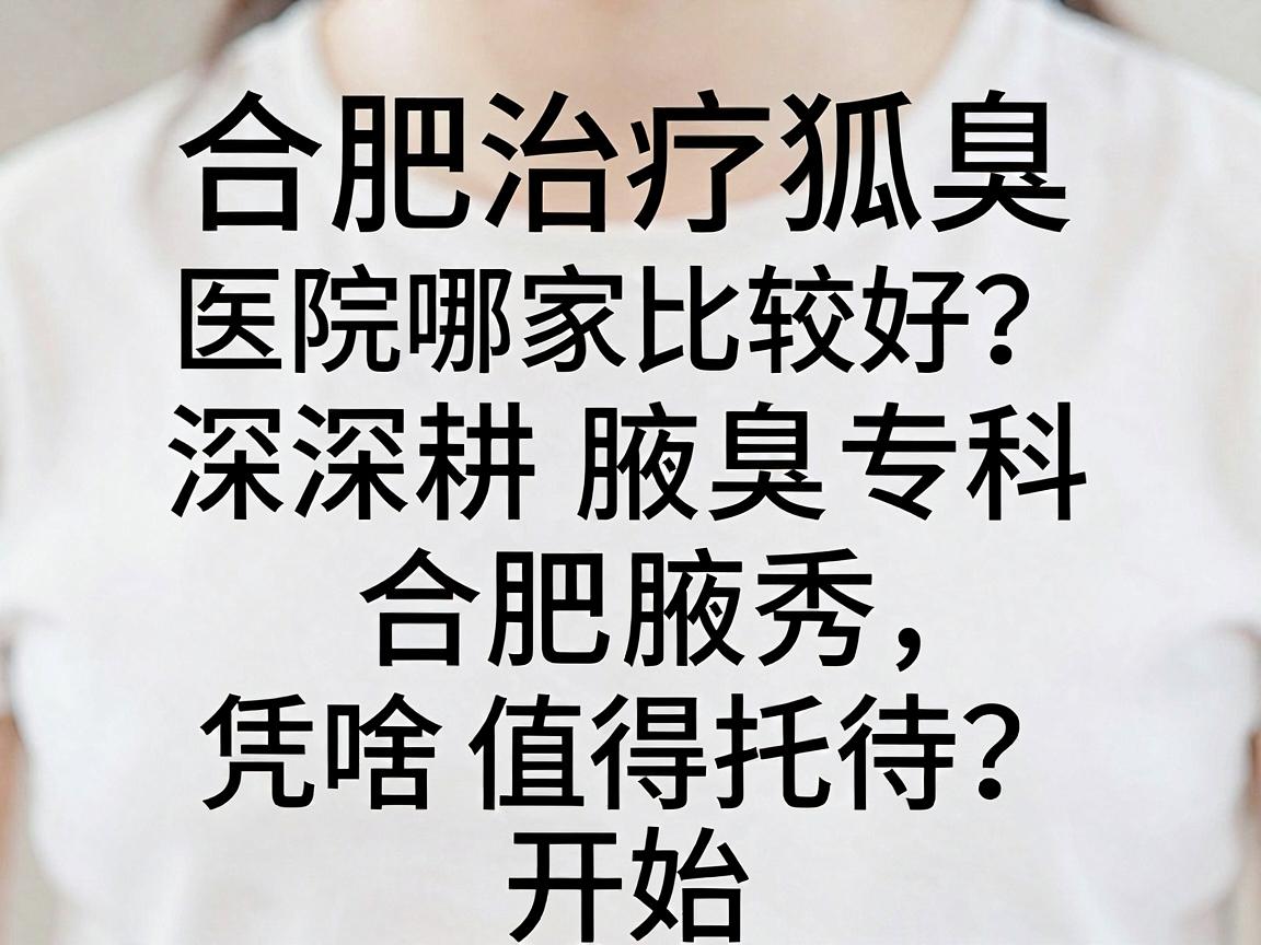 合肥治疗狐臭医院哪家比较好?深耕腋臭专科的合肥腋秀,凭啥值得托付?开始 合肥治疗狐臭医院哪家比较好?深耕腋臭专科的合肥腋秀,凭啥值得托付?开始