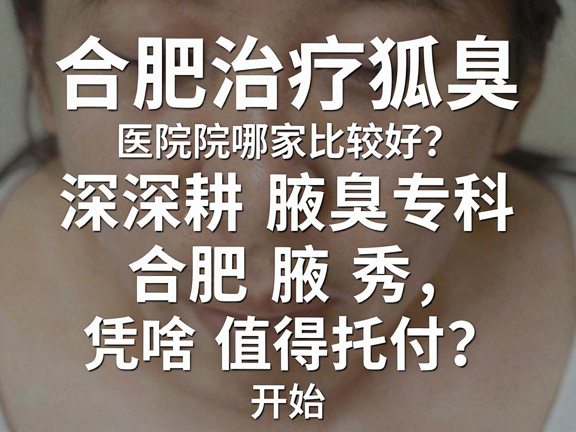 合肥治疗狐臭医院哪家比较好?深耕腋臭专科的合肥腋秀,凭啥值得托付?开始 合肥治疗狐臭医院哪家比较好?深耕腋臭专科的合肥腋秀,凭啥值得托付?开始