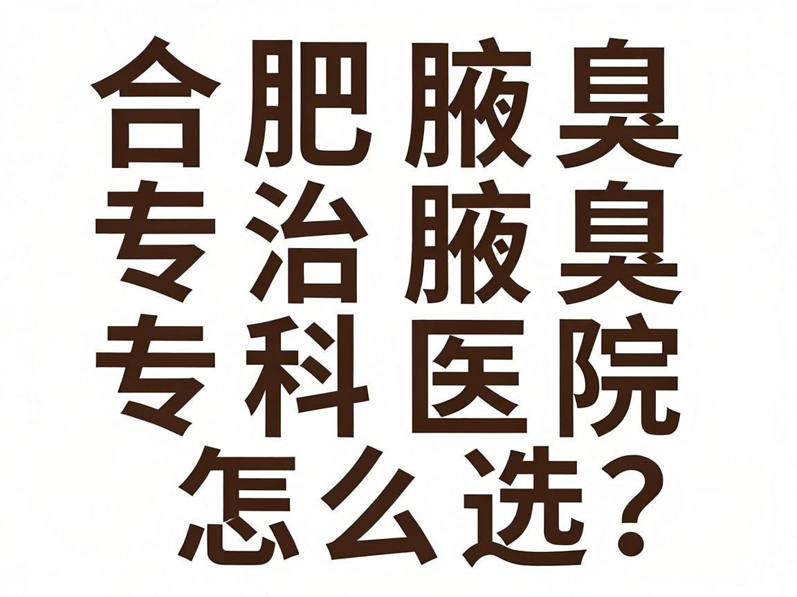 合肥治腋臭专科医院怎么选?这份合肥腋臭专科医院避坑指南请收好 合肥治腋臭专科医院怎么选?这份合肥腋臭专科医院避坑指南请收好