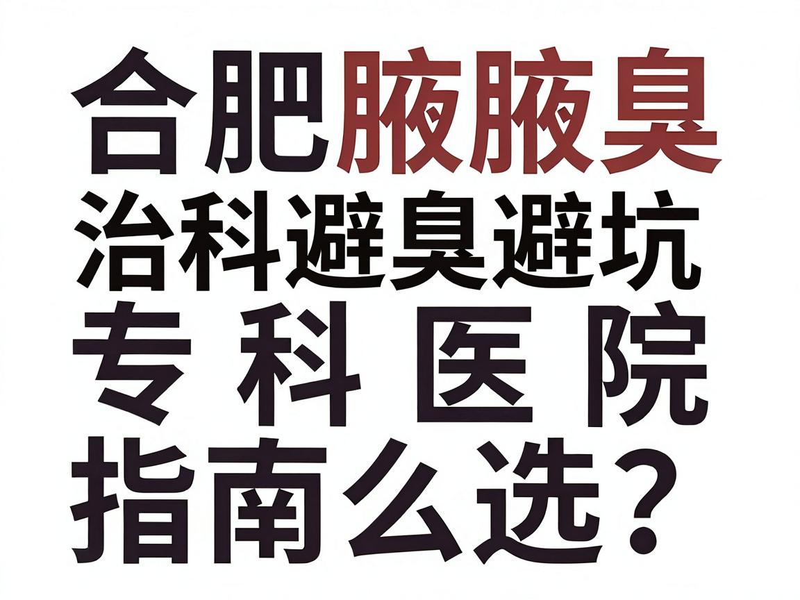 合肥治腋臭专科医院怎么选?这份合肥腋臭专科医院避坑指南请收好 合肥治腋臭专科医院怎么选?这份合肥腋臭专科医院避坑指南请收好