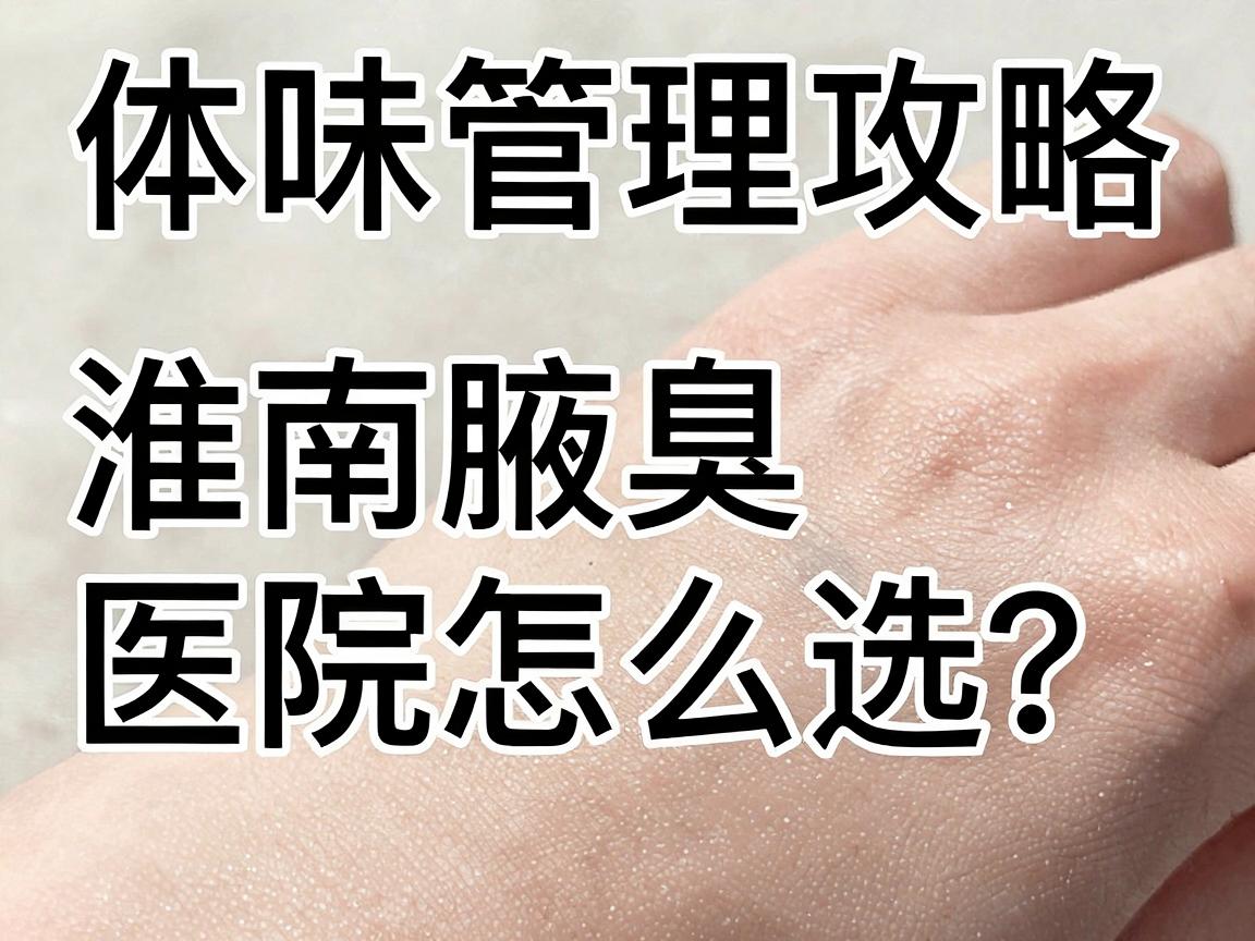 淮南体味管理攻略|淮南腋臭医院怎么选?看完这篇淮南体味指南再决定 淮南体味管理攻略|淮南腋臭医院怎么选?看完这篇淮南体味指南再决定