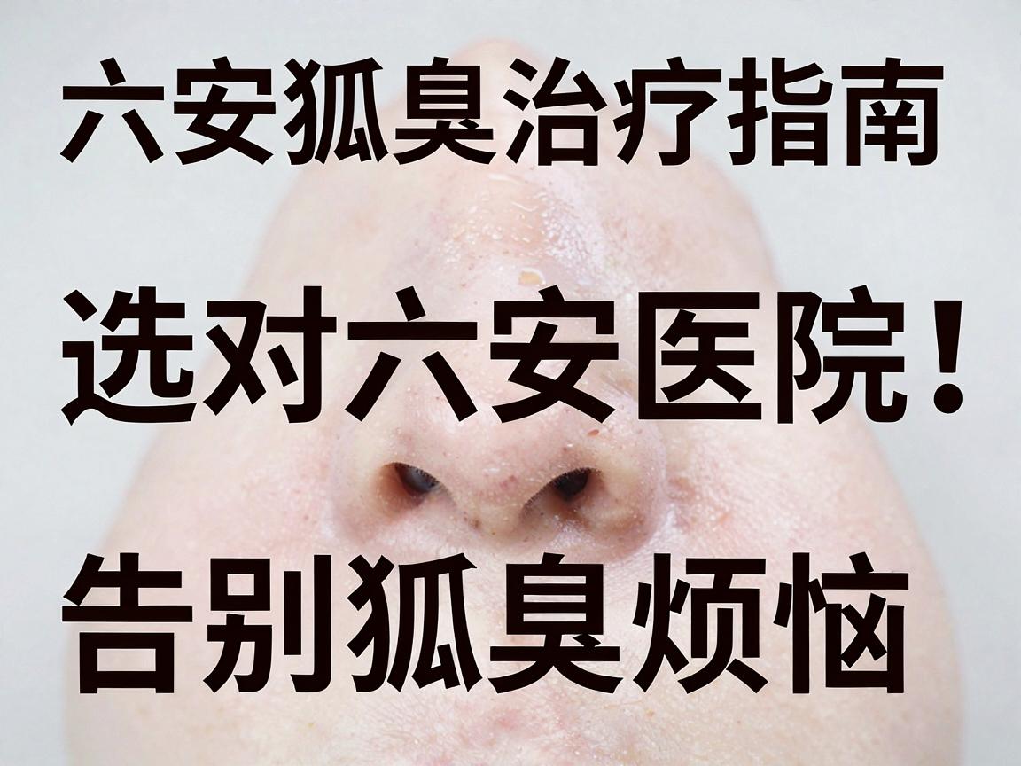 六安狐臭治疗指南,选对六安医院,告别狐臭烦恼 六安狐臭治疗指南,选对六安医院,告别狐臭烦恼