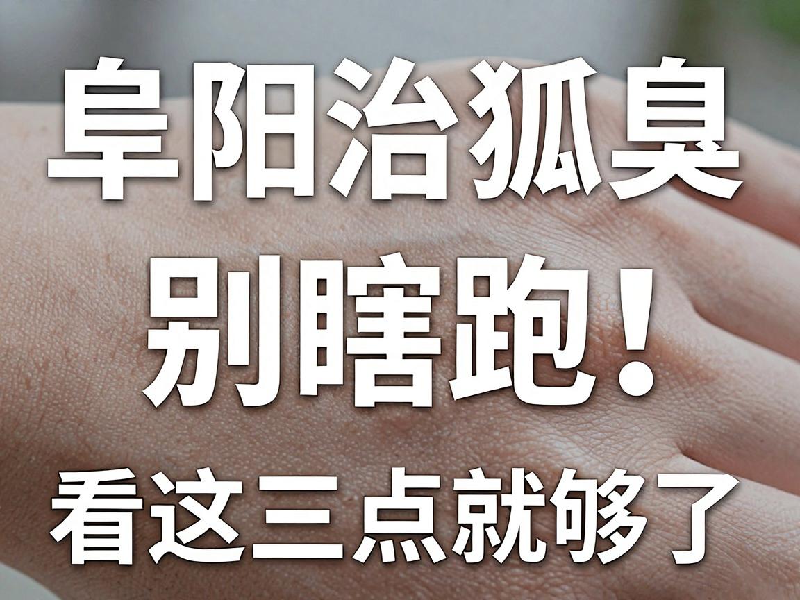 阜阳治狐臭,别瞎跑!阜阳狐臭医院怎么选,看这三点就够了 阜阳治狐臭,别瞎跑!阜阳狐臭医院怎么选,看这三点就够了