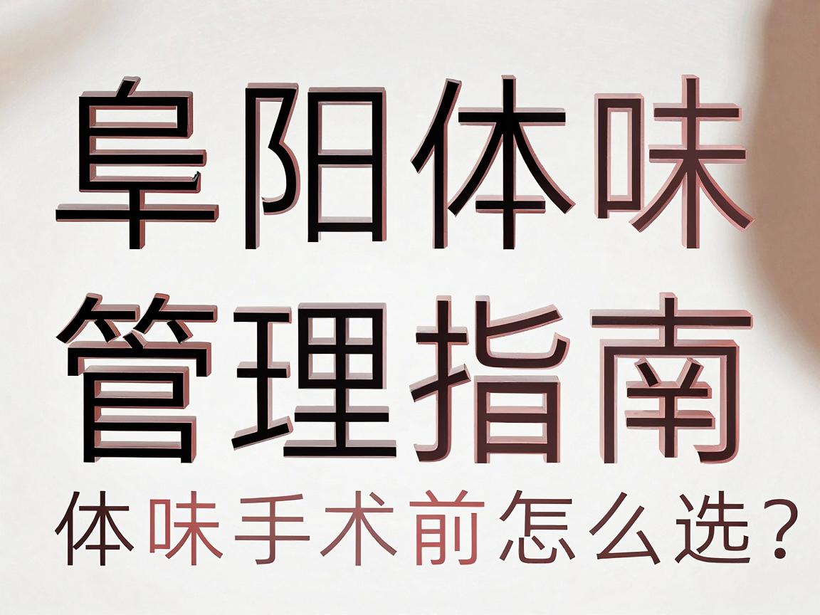 阜阳体味管理指南,正规医院怎么选?体味手术前必看的阜阳医院参考 阜阳体味管理指南,正规医院怎么选?体味手术前必看的阜阳医院参考