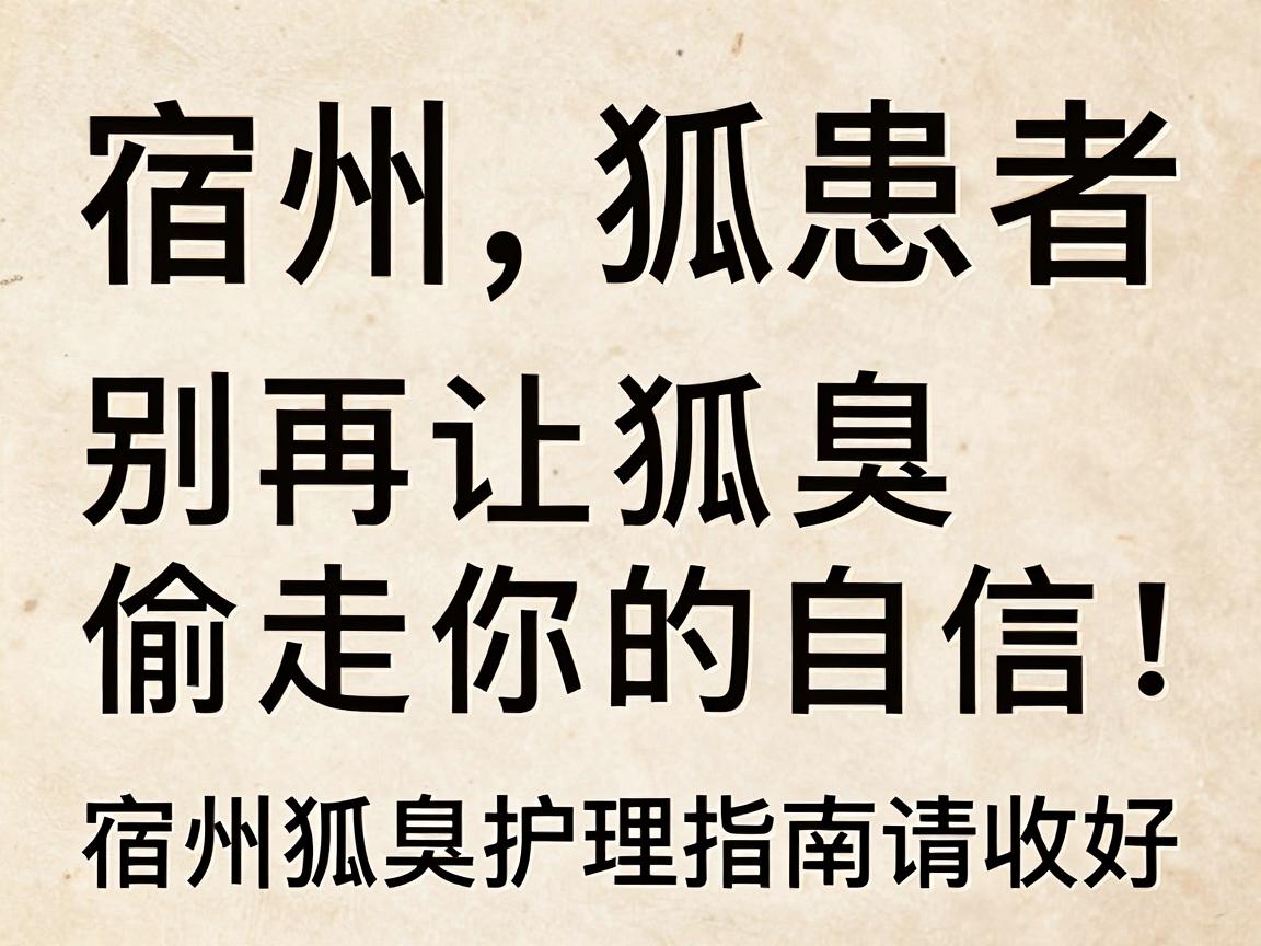 宿州狐臭患者,别再让狐臭偷走你的自信!这份宿州狐臭护理指南请收好 宿州狐臭患者,别再让狐臭偷走你的自信!这份宿州狐臭护理指南请收好