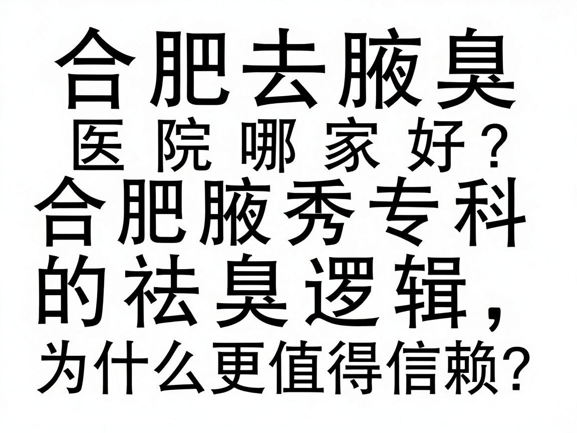 合肥去腋臭医院哪家好?合肥腋秀专科的祛臭逻辑,为什么更值得信赖? 合肥去腋臭医院哪家好?合肥腋秀专科的祛臭逻辑,为什么更值得信赖?