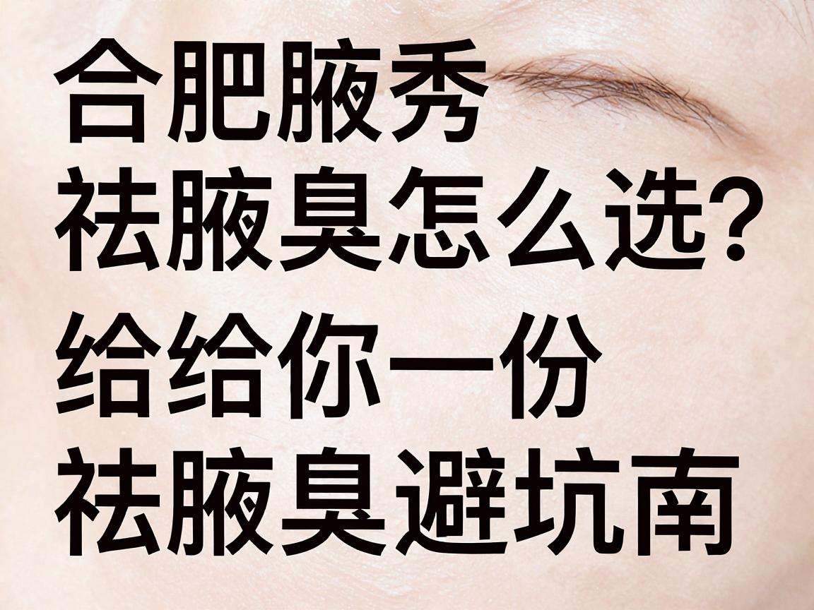 合肥祛腋臭怎么选？合肥腋秀腋臭专科给你一份祛腋臭避坑指南
