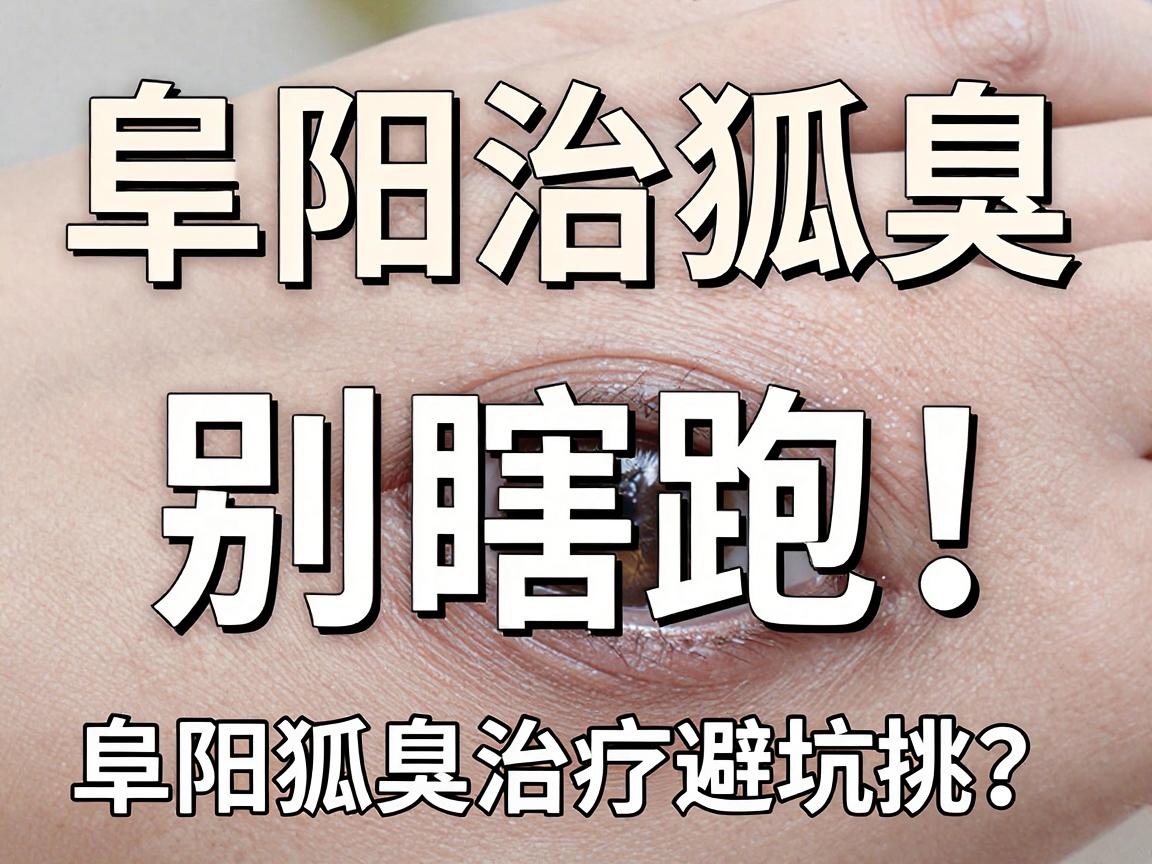 阜阳治狐臭,别瞎跑!正规医院怎么挑?阜阳狐臭治疗避坑指南 阜阳治狐臭,别瞎跑!正规医院怎么挑?阜阳狐臭治疗避坑指南