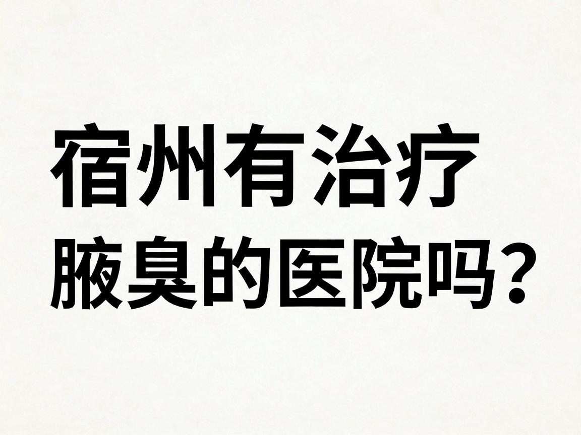 宿州有治疗腋臭的医院吗？宿州患者找对医院是关键