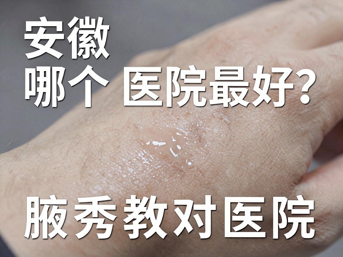 安徽狐臭手术哪个医院最好？别只看排名，腋秀教你三步选对医院
