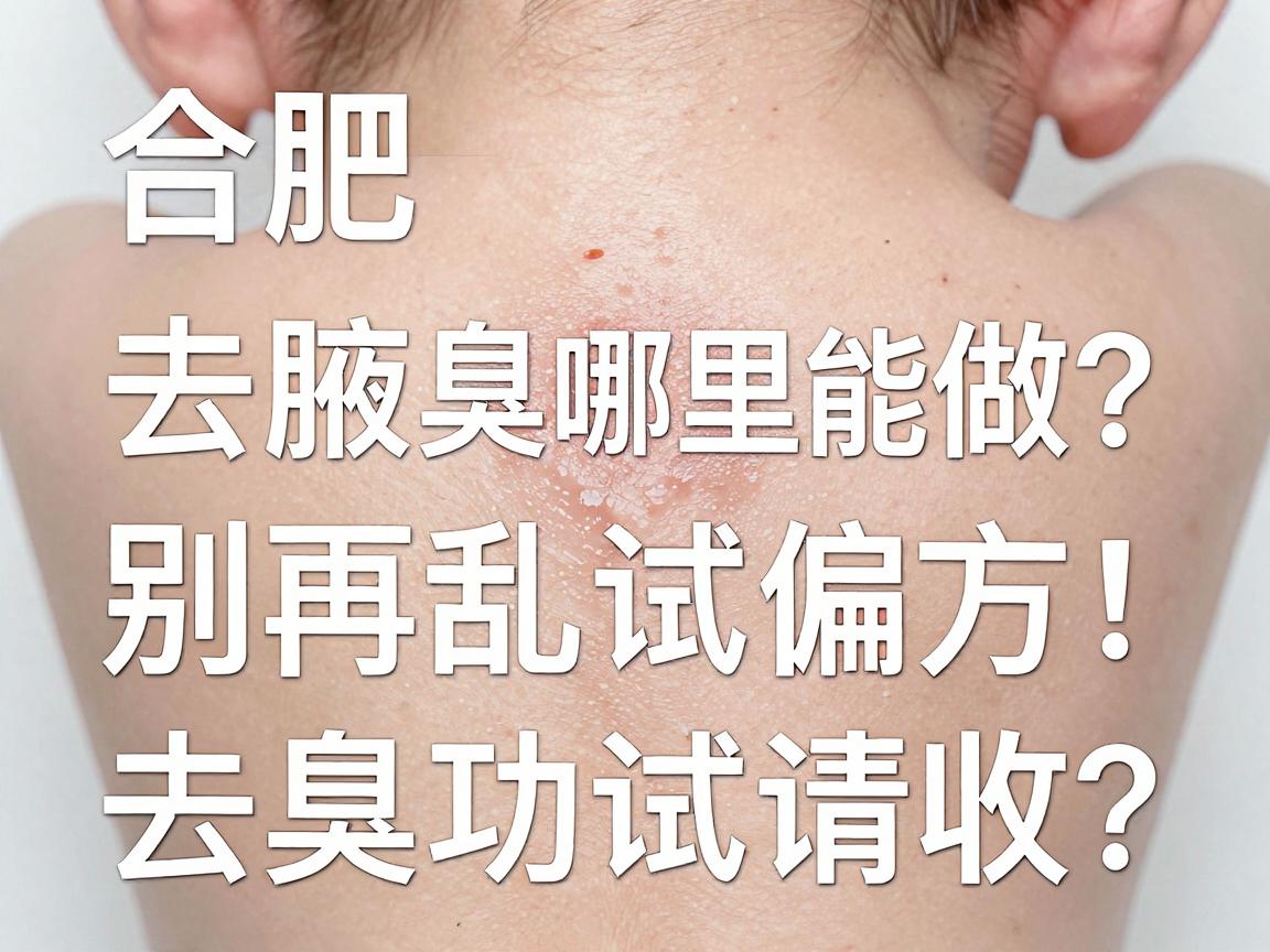 合肥去腋臭哪里能做？别再乱试偏方，合肥腋秀这篇去腋臭功课请收好