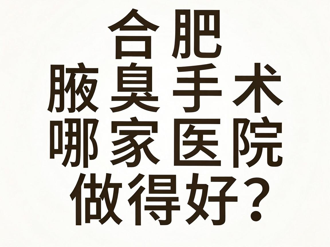 合肥腋臭手术哪家医院做得好？腋臭专科医院选择避坑指南