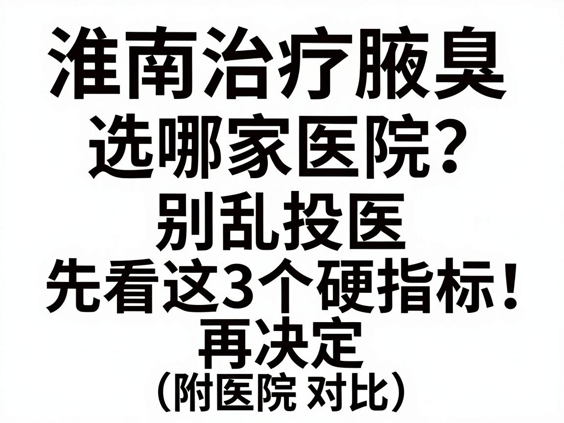 淮南治疗腋臭选哪家医院?别乱投医,先看这3个硬指标再决定(附医院对比) 淮南治疗腋臭选哪家医院?别乱投医,先看这3个硬指标再决定(附医院对比)