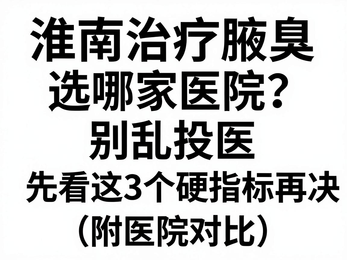 淮南治疗腋臭选哪家医院?别乱投医,先看这3个硬指标再决定(附医院对比) 淮南治疗腋臭选哪家医院?别乱投医,先看这3个硬指标再决定(附医院对比)