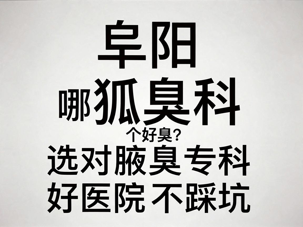 阜阳狐臭科哪个医院好?选对腋臭专科,好医院不踩坑 阜阳狐臭科哪个医院好?选对腋臭专科,好医院不踩坑