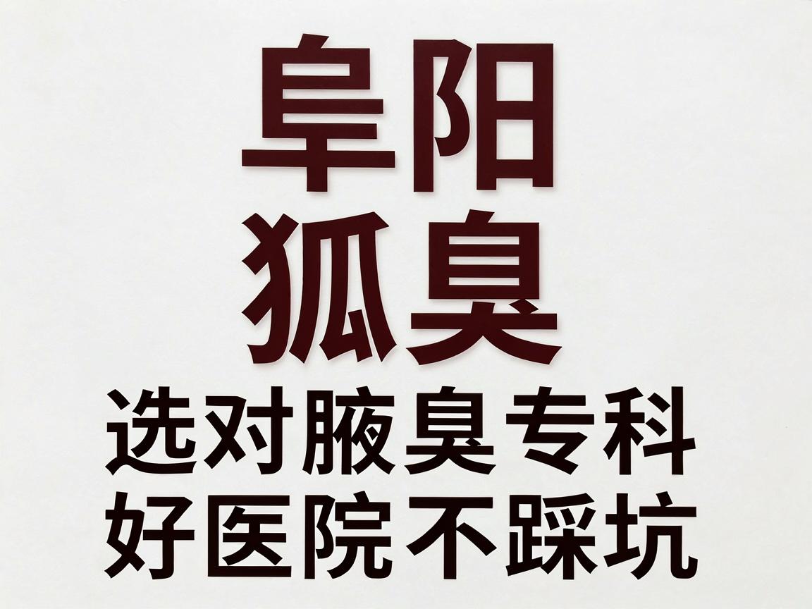 阜阳狐臭科哪个医院好?选对腋臭专科,好医院不踩坑 阜阳狐臭科哪个医院好?选对腋臭专科,好医院不踩坑