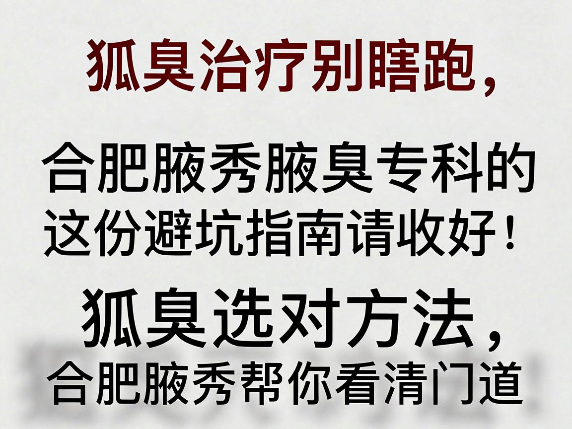 狐臭治疗别瞎跑,合肥腋秀腋臭专科的这份避坑指南请收好;狐臭选对方法,合肥腋秀帮你看清门道 狐臭治疗别瞎跑,合肥腋秀腋臭专科的这份避坑指南请收好;狐臭选对方法,合肥腋秀帮你看清门道