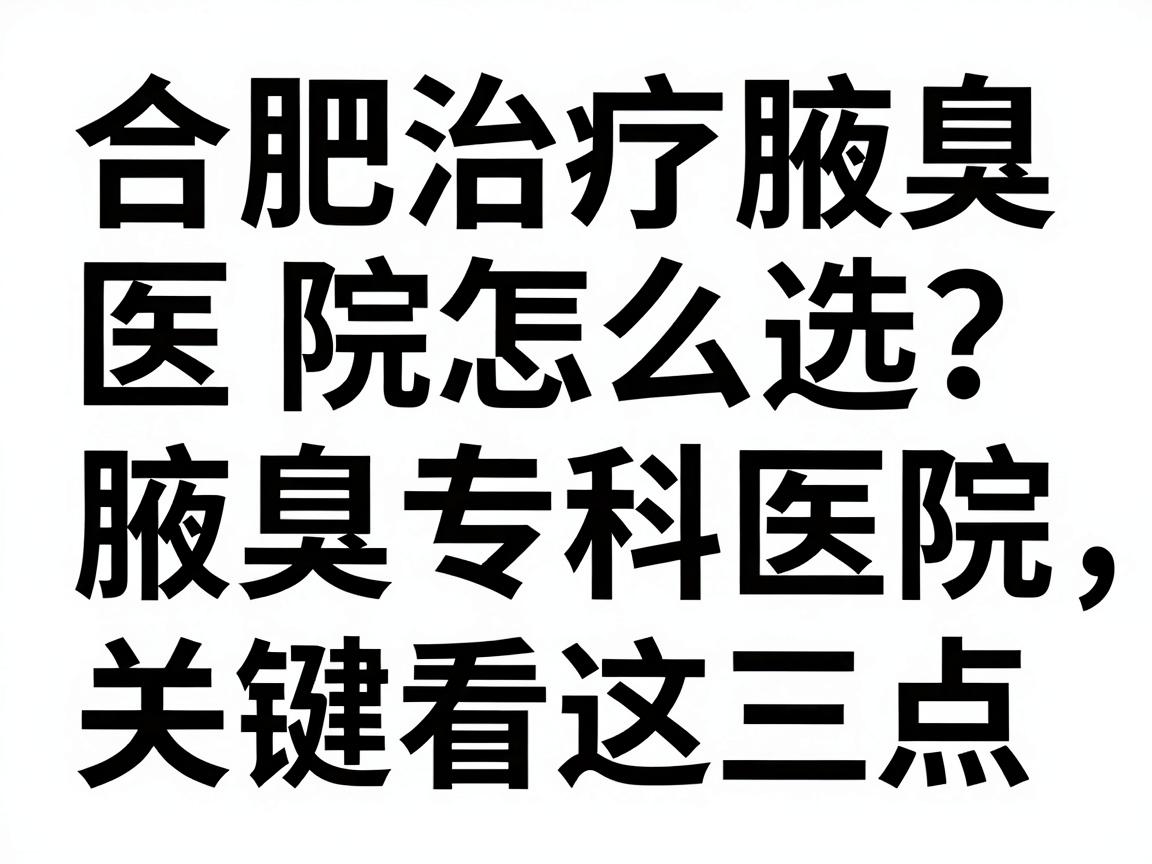 合肥治疗腋臭医院怎么选?靠谱的腋臭专科医院,关键看这三点(合肥腋臭治疗避坑指南) 合肥治疗腋臭医院怎么选?靠谱的腋臭专科医院,关键看这三点(合肥腋臭治疗避坑指南)