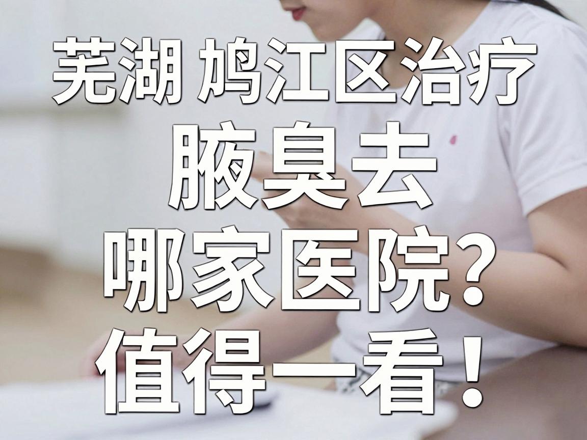 芜湖鸠江区治疗腋臭去哪家医院?这家医院的治疗方案值得一看! 芜湖鸠江区治疗腋臭去哪家医院?这家医院的治疗方案值得一看!