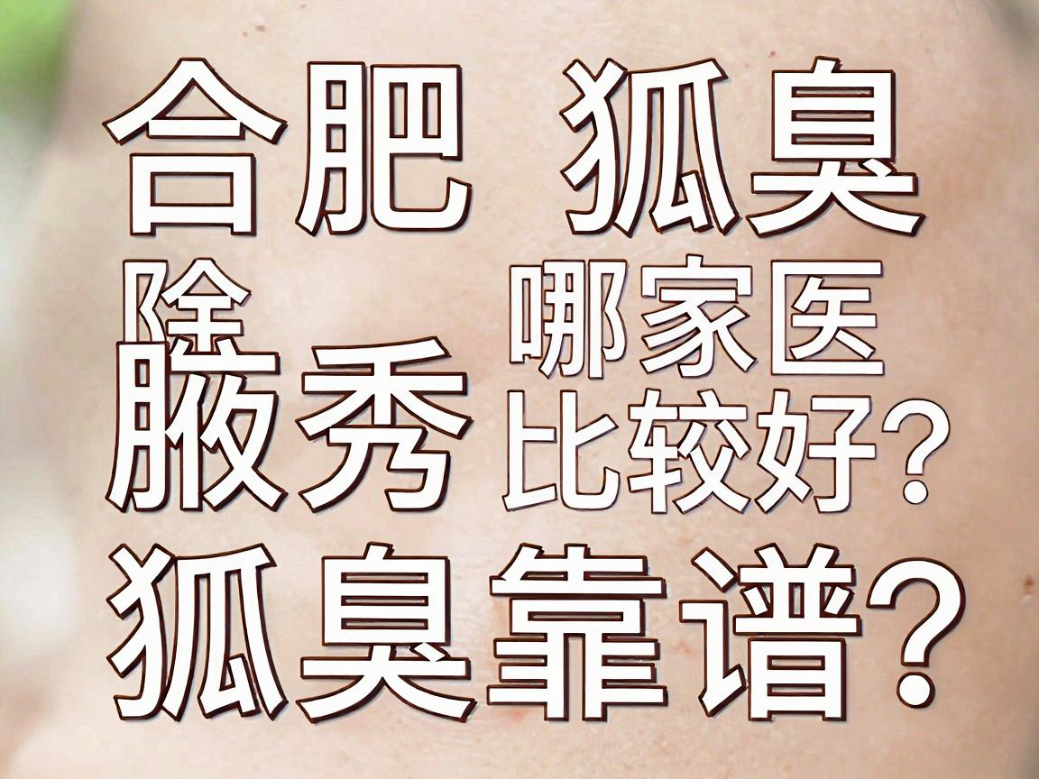 合肥除狐臭哪家医院比较好?合肥腋秀除狐臭靠谱吗?一篇讲透 合肥除狐臭哪家医院比较好?合肥腋秀除狐臭靠谱吗?一篇讲透