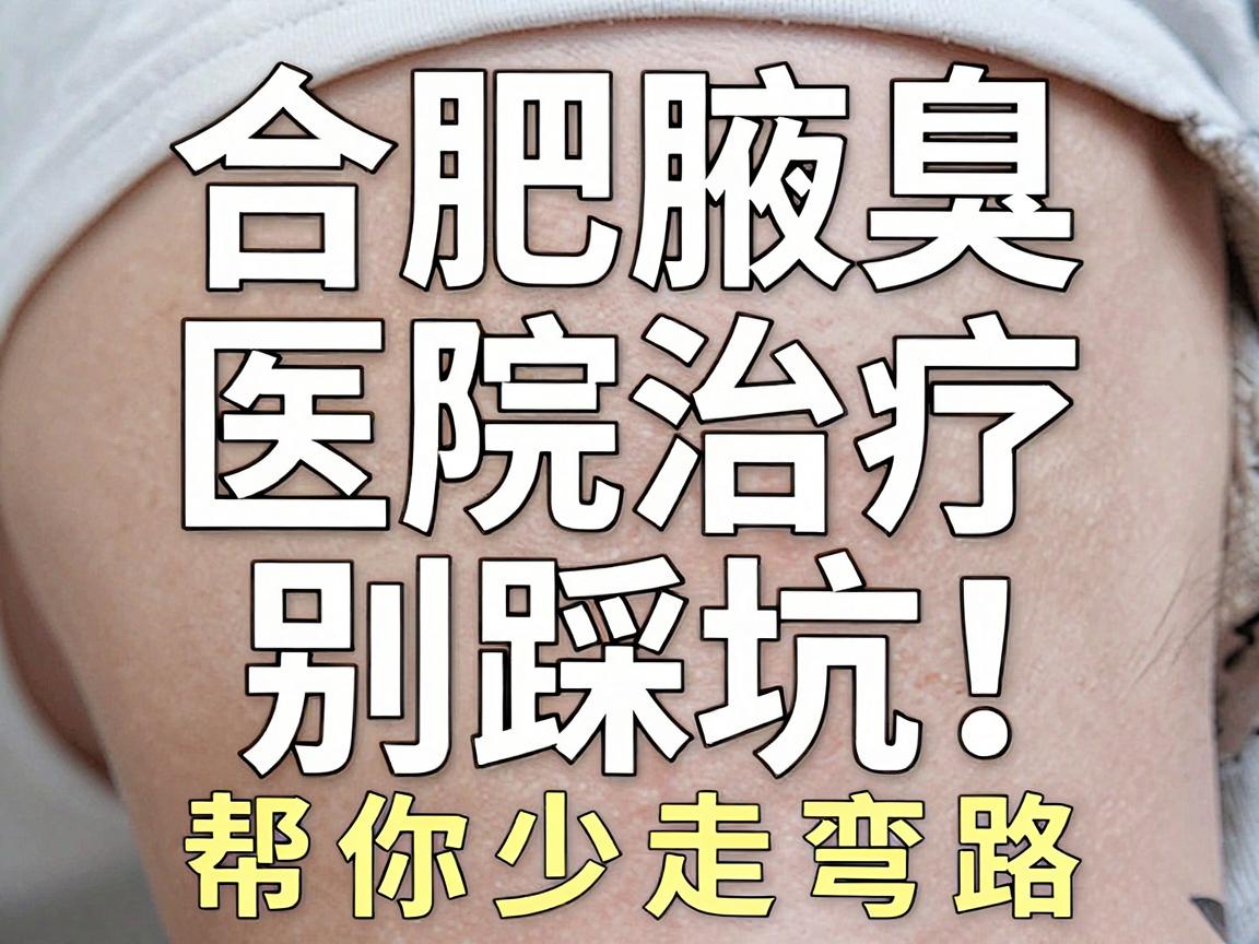 合肥腋臭治疗别踩坑!这份合肥腋臭医院选择指南,帮你少走弯路 合肥腋臭治疗别踩坑!这份合肥腋臭医院选择指南,帮你少走弯路