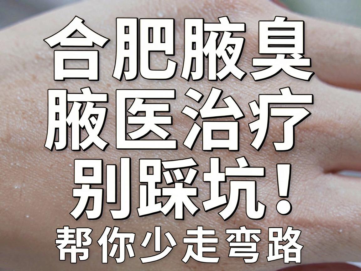 合肥腋臭治疗别踩坑!这份合肥腋臭医院选择指南,帮你少走弯路 合肥腋臭治疗别踩坑!这份合肥腋臭医院选择指南,帮你少走弯路